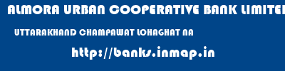 ALMORA URBAN COOPERATIVE BANK LIMITED  UTTARAKHAND CHAMPAWAT LOHAGHAT NA  banks information 